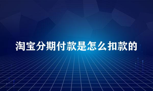 淘宝分期付款是怎么扣款的
