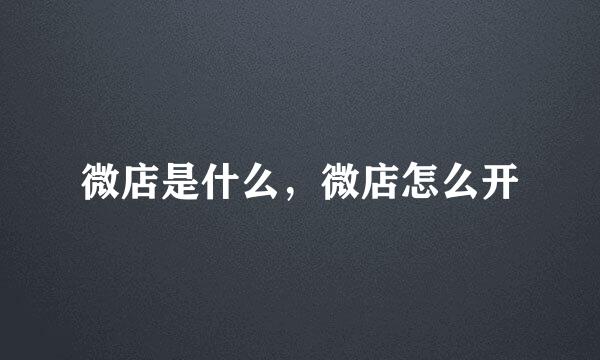 微店是什么，微店怎么开