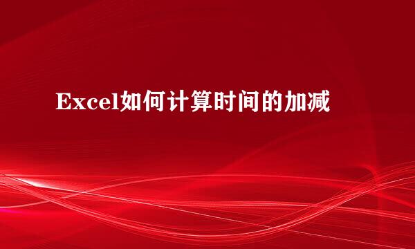 Excel如何计算时间的加减