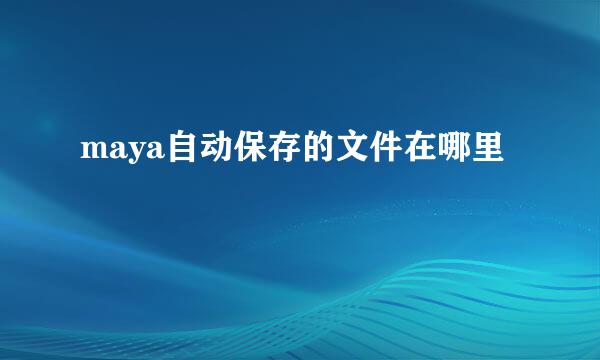 maya自动保存的文件在哪里