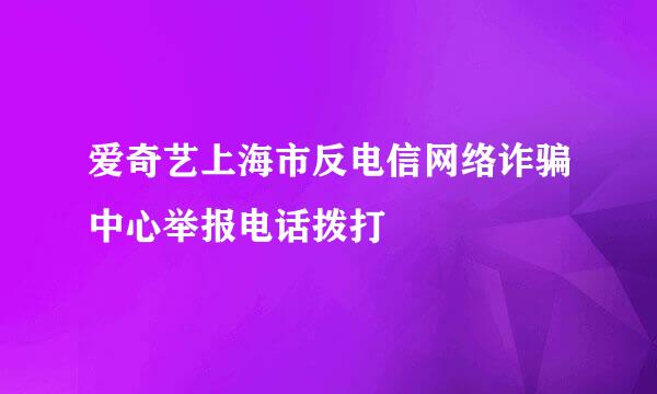 爱奇艺上海市反电信网络诈骗中心举报电话拨打