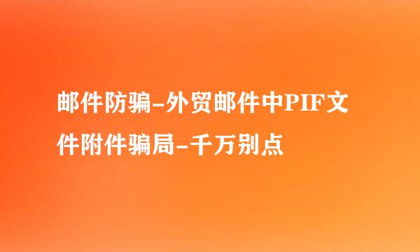邮件防骗-外贸邮件中PIF文件附件骗局-千万别点