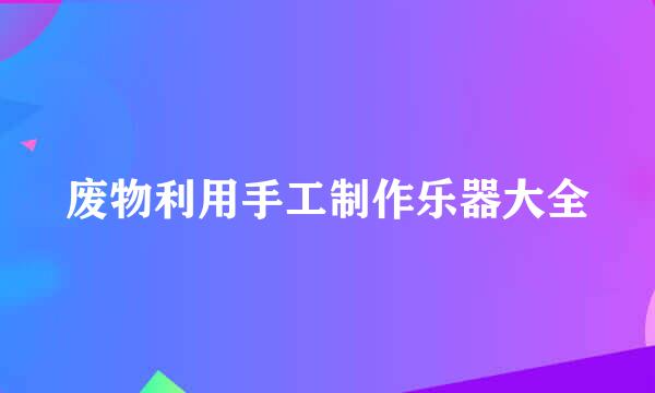 废物利用手工制作乐器大全