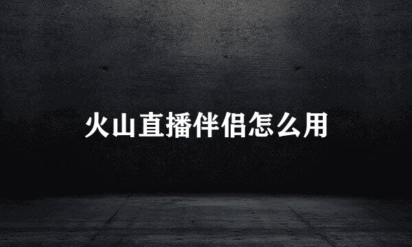 火山直播伴侣怎么用