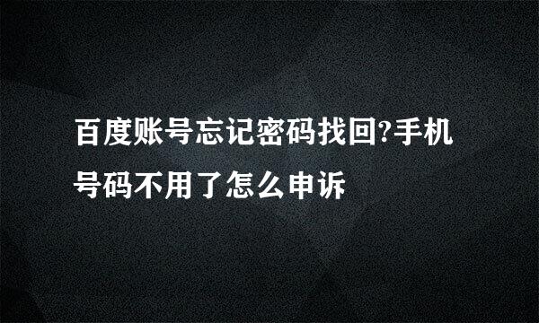 百度账号忘记密码找回?手机号码不用了怎么申诉