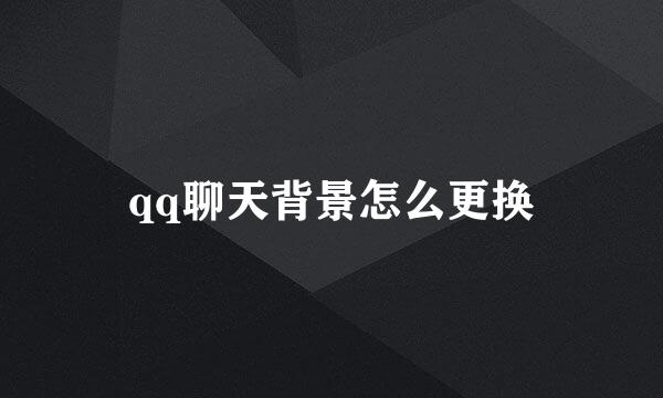 qq聊天背景怎么更换