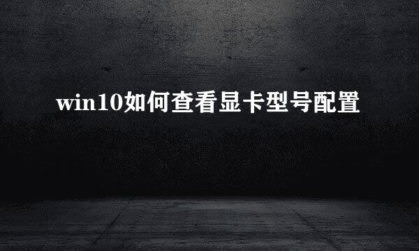 win10如何查看显卡型号配置