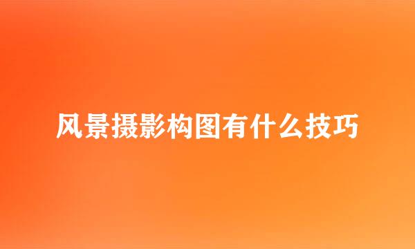 风景摄影构图有什么技巧