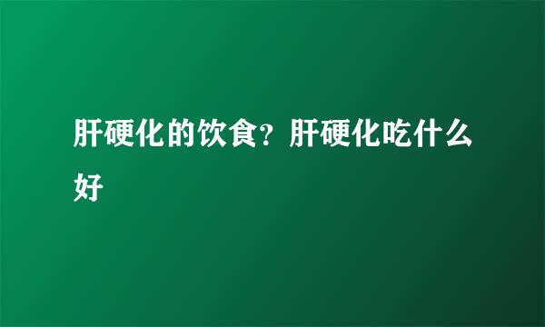 肝硬化的饮食？肝硬化吃什么好