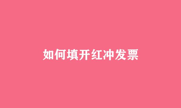 如何填开红冲发票