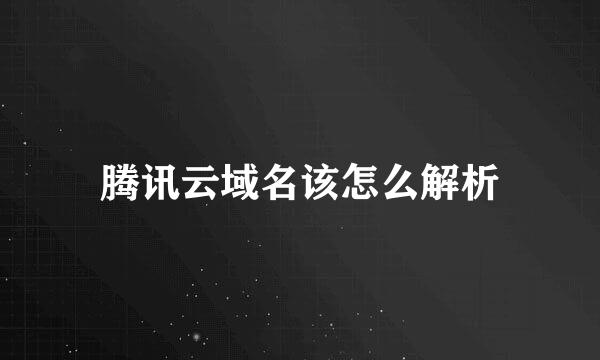 腾讯云域名该怎么解析