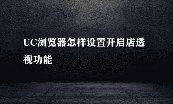 UC浏览器怎样设置开启店透视功能