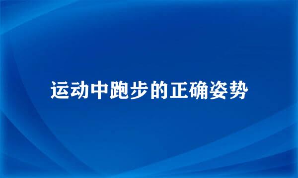 运动中跑步的正确姿势