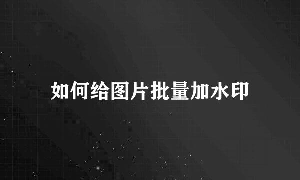 如何给图片批量加水印