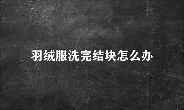 羽绒服洗完结块怎么办