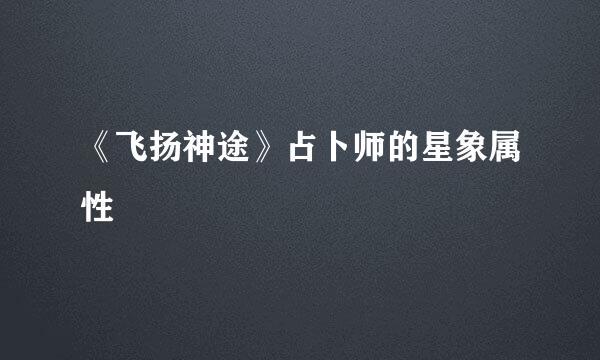 《飞扬神途》占卜师的星象属性