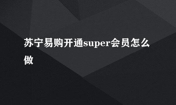 苏宁易购开通super会员怎么做