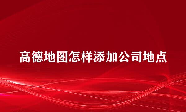 高德地图怎样添加公司地点