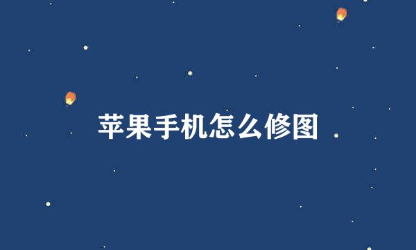 苹果手机怎么修图