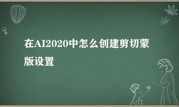 在AI2020中怎么创建剪切蒙版设置