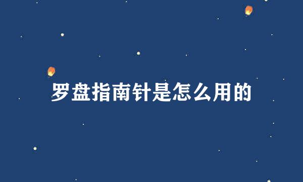 罗盘指南针是怎么用的