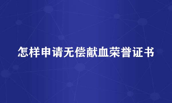 怎样申请无偿献血荣誉证书