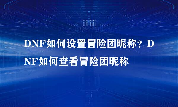 DNF如何设置冒险团昵称？DNF如何查看冒险团昵称