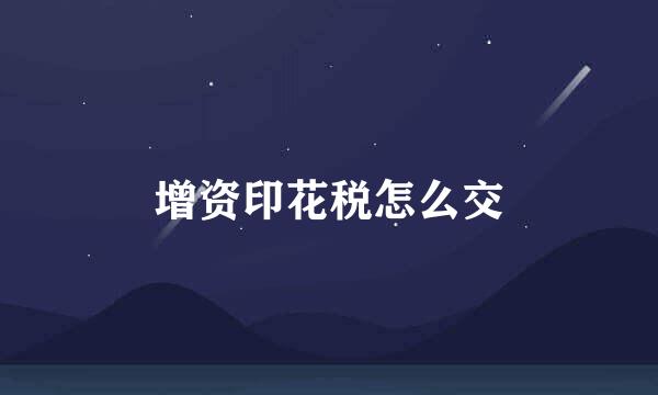 增资印花税怎么交