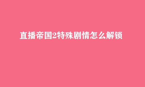 直播帝国2特殊剧情怎么解锁