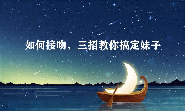 如何接吻，三招教你搞定妹子