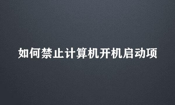 如何禁止计算机开机启动项