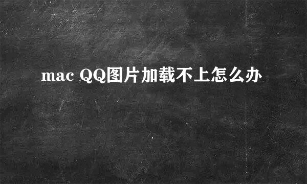 mac QQ图片加载不上怎么办