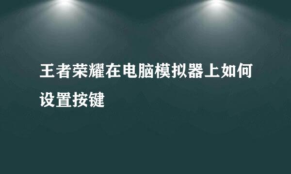 王者荣耀在电脑模拟器上如何设置按键