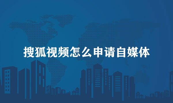 搜狐视频怎么申请自媒体