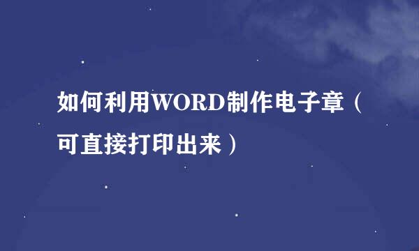 如何利用WORD制作电子章（可直接打印出来）