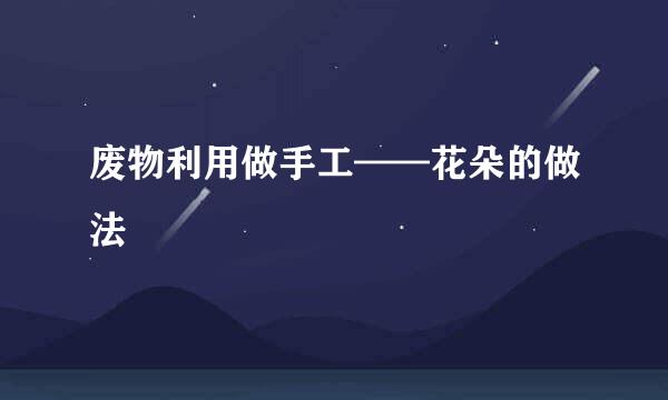 废物利用做手工——花朵的做法