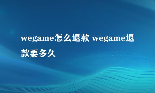 wegame怎么退款 wegame退款要多久