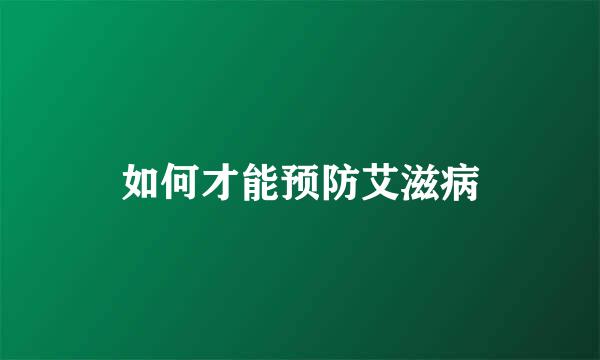 如何才能预防艾滋病