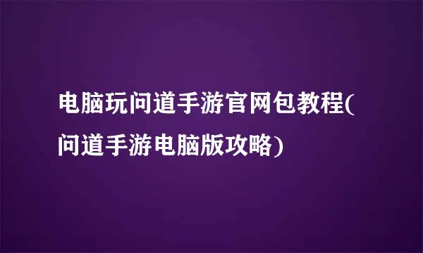 电脑玩问道手游官网包教程(问道手游电脑版攻略)