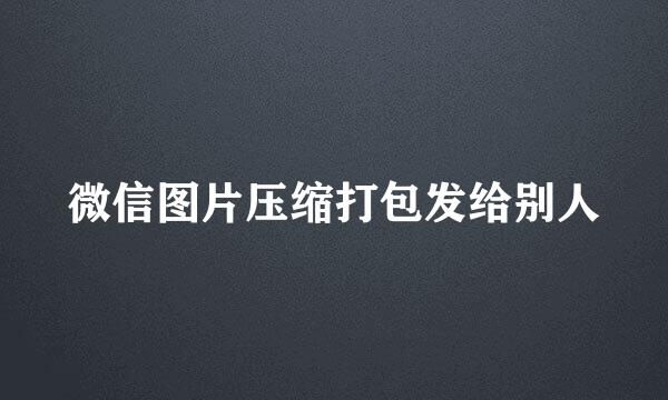 微信图片压缩打包发给别人