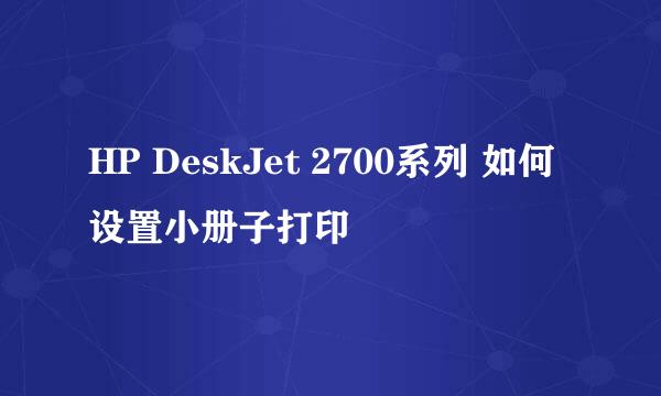 HP DeskJet 2700系列 如何设置小册子打印