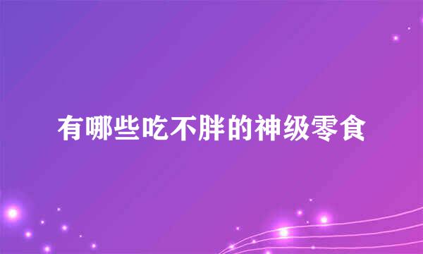 有哪些吃不胖的神级零食