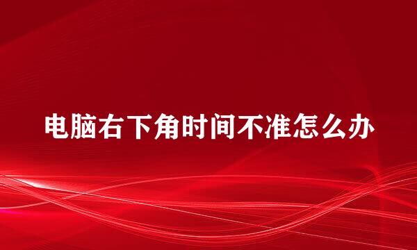 电脑右下角时间不准怎么办