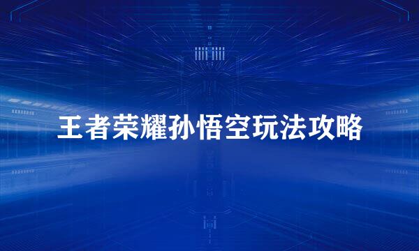 王者荣耀孙悟空玩法攻略