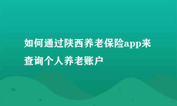 如何通过陕西养老保险app来查询个人养老账户