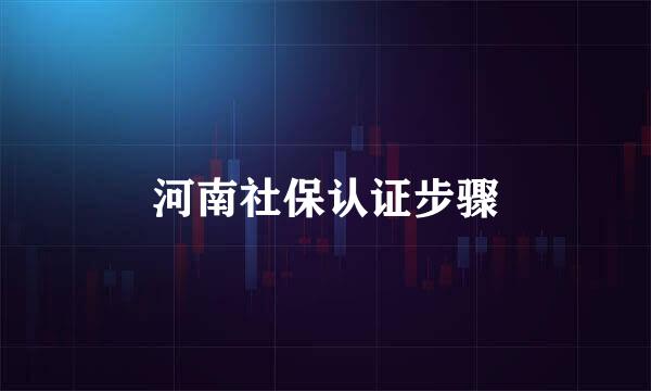 河南社保认证步骤