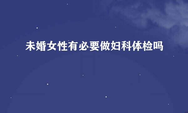 未婚女性有必要做妇科体检吗