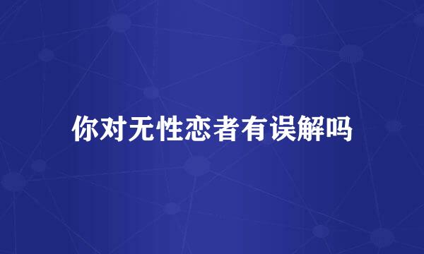 你对无性恋者有误解吗