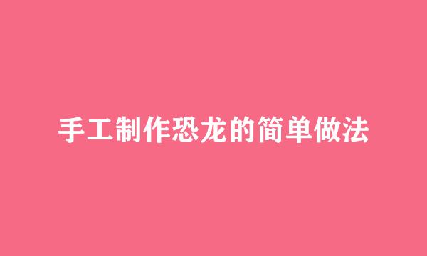 手工制作恐龙的简单做法