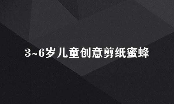3~6岁儿童创意剪纸蜜蜂